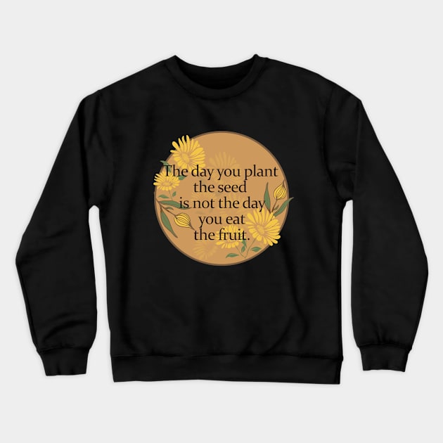 Floral Vintage Inspirational Quote of Life- The day you plant the seed is not the day you eat the fruit Crewneck Sweatshirt by Eva Wolf